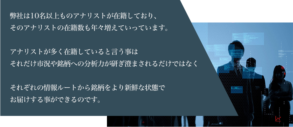 弊社は8名以上ものアナリストが在籍しておりそのアナリストの在籍数も年々増えていっています。